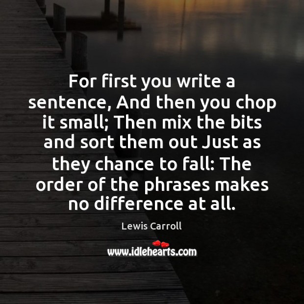 For first you write a sentence, And then you chop it small; Image