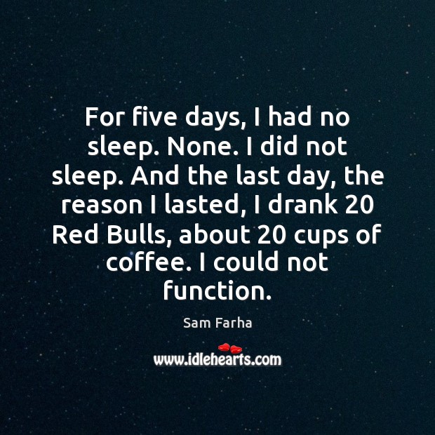 For five days, I had no sleep. None. I did not sleep. Sam Farha Picture Quote