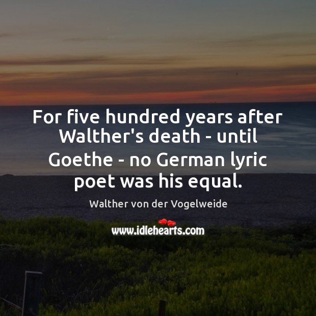 For five hundred years after Walther’s death – until Goethe – no Walther von der Vogelweide Picture Quote