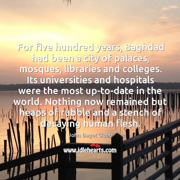 For five hundred years, Baghdad had been a city of palaces, mosques, John Bagot Glubb Picture Quote
