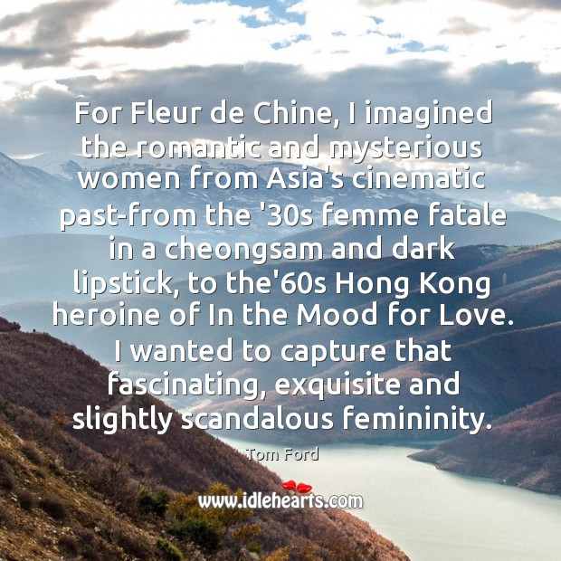 For Fleur de Chine, I imagined the romantic and mysterious women from Tom Ford Picture Quote