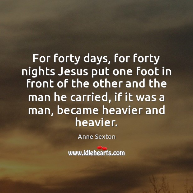 For forty days, for forty nights Jesus put one foot in front 