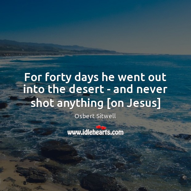 For forty days he went out into the desert – and never shot anything [on Jesus] Osbert Sitwell Picture Quote