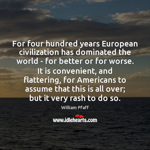 For four hundred years European civilization has dominated the world – for William Pfaff Picture Quote