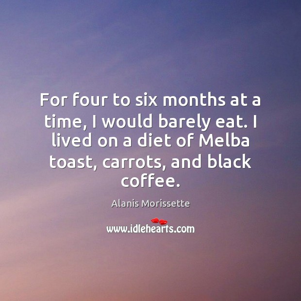 For four to six months at a time, I would barely eat. Coffee Quotes Image
