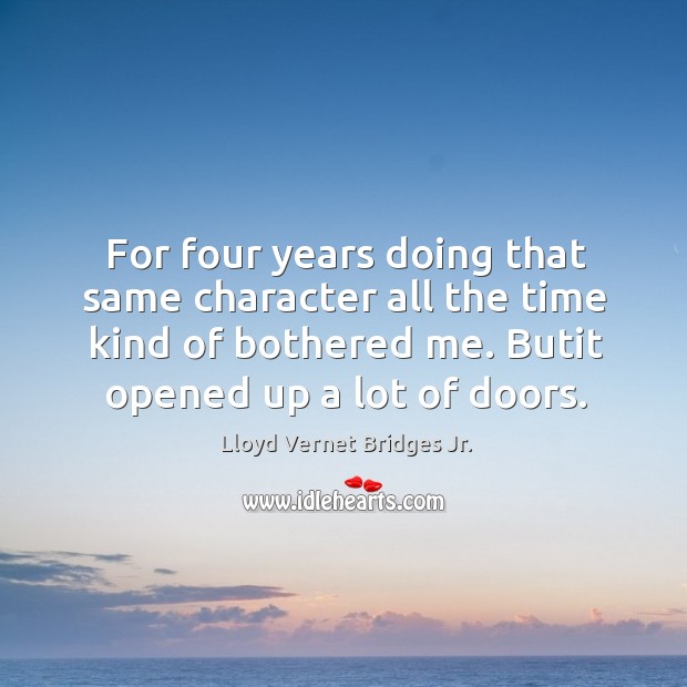 For four years doing that same character all the time kind of bothered me. Butit opened up a lot of doors. Image