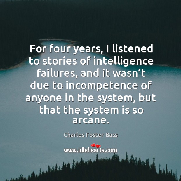 For four years, I listened to stories of intelligence failures, and it wasn’t due to Charles Foster Bass Picture Quote