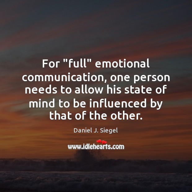 For “full” emotional communication, one person needs to allow his state of Daniel J. Siegel Picture Quote