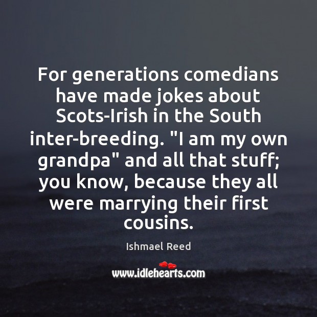 For generations comedians have made jokes about Scots-Irish in the South inter-breeding. “ Ishmael Reed Picture Quote
