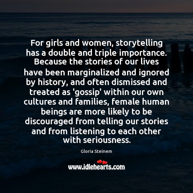 For girls and women, storytelling has a double and triple importance. Because Gloria Steinem Picture Quote