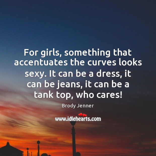 For girls, something that accentuates the curves looks sexy. It can be Image