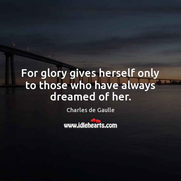 For glory gives herself only to those who have always dreamed of her. Image
