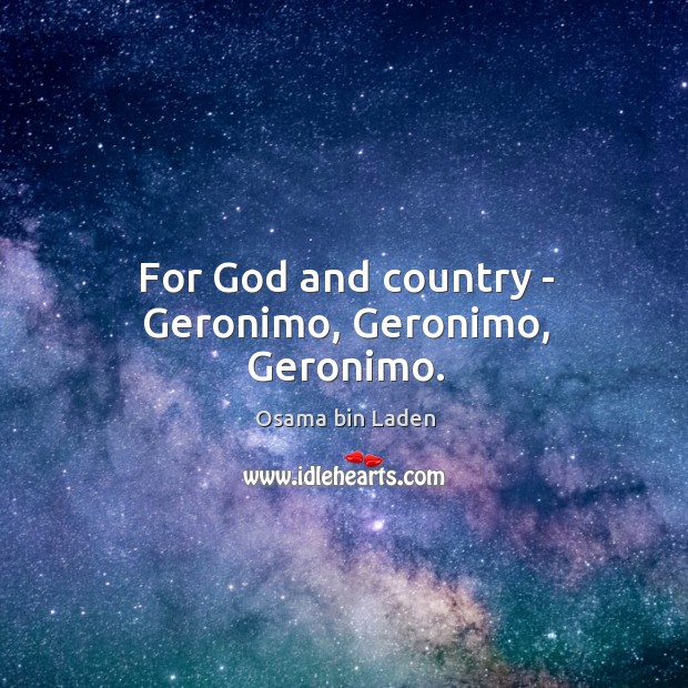 For God and country – Geronimo, Geronimo, Geronimo. Osama bin Laden Picture Quote