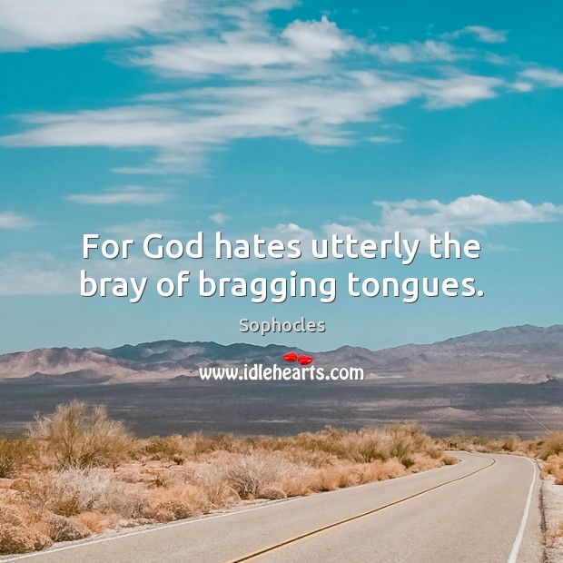 For God hates utterly the bray of bragging tongues. Sophocles Picture Quote