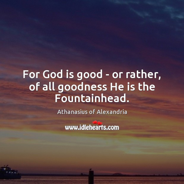 For God is good – or rather, of all goodness He is the Fountainhead. God is Good Quotes Image