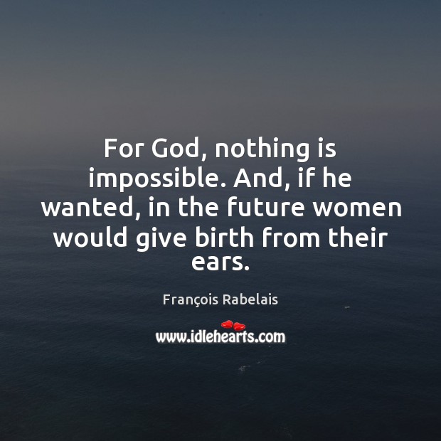 For God, nothing is impossible. And, if he wanted, in the future François Rabelais Picture Quote