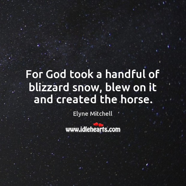 For God took a handful of blizzard snow, blew on it and created the horse. Elyne Mitchell Picture Quote