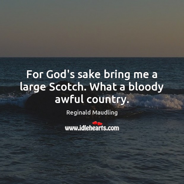 For God’s sake bring me a large Scotch. What a bloody awful country. Reginald Maudling Picture Quote