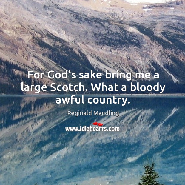 For God’s sake bring me a large scotch. What a bloody awful country. Reginald Maudling Picture Quote
