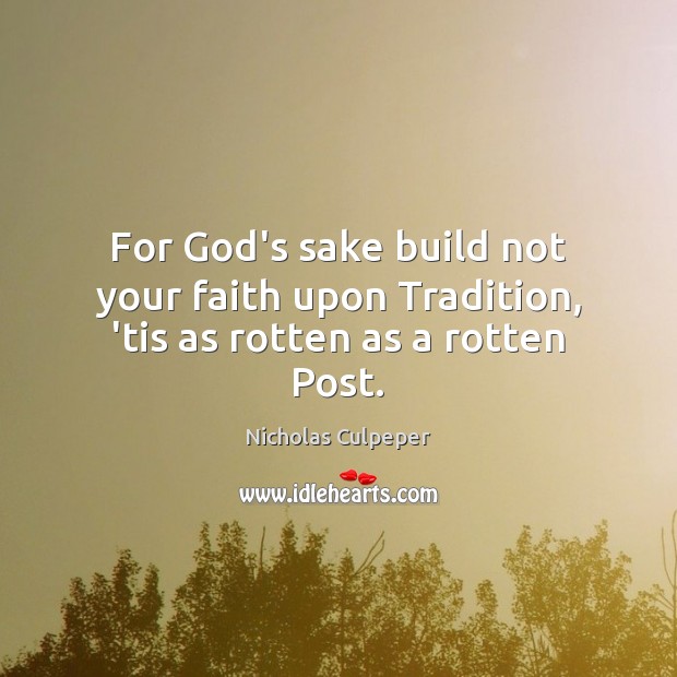 For God’s sake build not your faith upon Tradition, ’tis as rotten as a rotten Post. Image