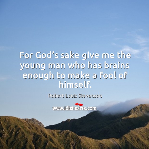 For God’s sake give me the young man who has brains enough to make a fool of himself. Robert Louis Stevenson Picture Quote