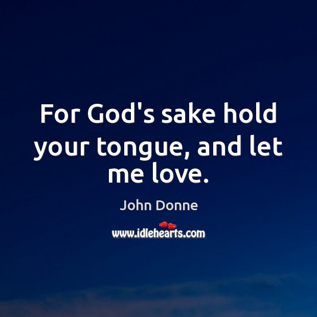 For God’s sake hold your tongue, and let me love. John Donne Picture Quote