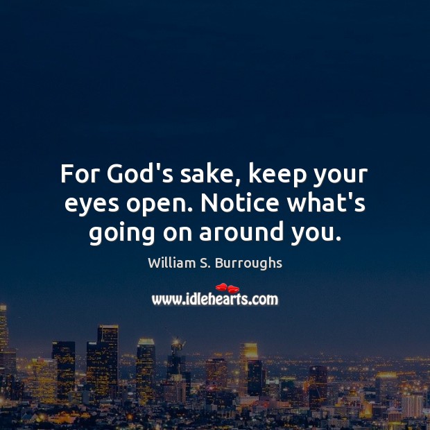 For God’s sake, keep your eyes open. Notice what’s going on around you. William S. Burroughs Picture Quote