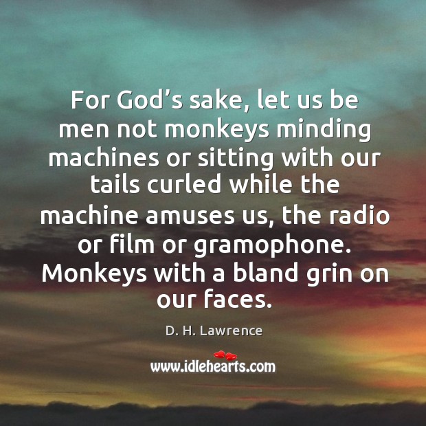 For God’s sake, let us be men not monkeys minding machines D. H. Lawrence Picture Quote
