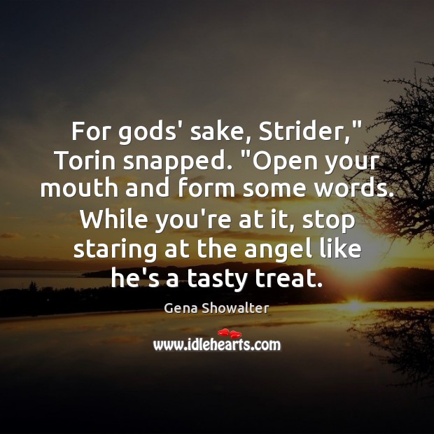 For Gods’ sake, Strider,” Torin snapped. “Open your mouth and form some 