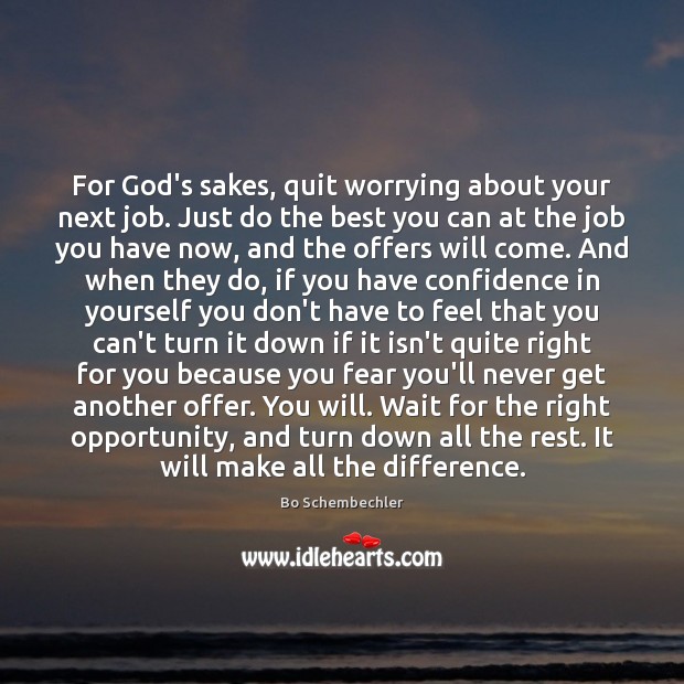 For God’s sakes, quit worrying about your next job. Just do the Confidence Quotes Image