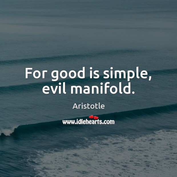For good is simple, evil manifold. Aristotle Picture Quote