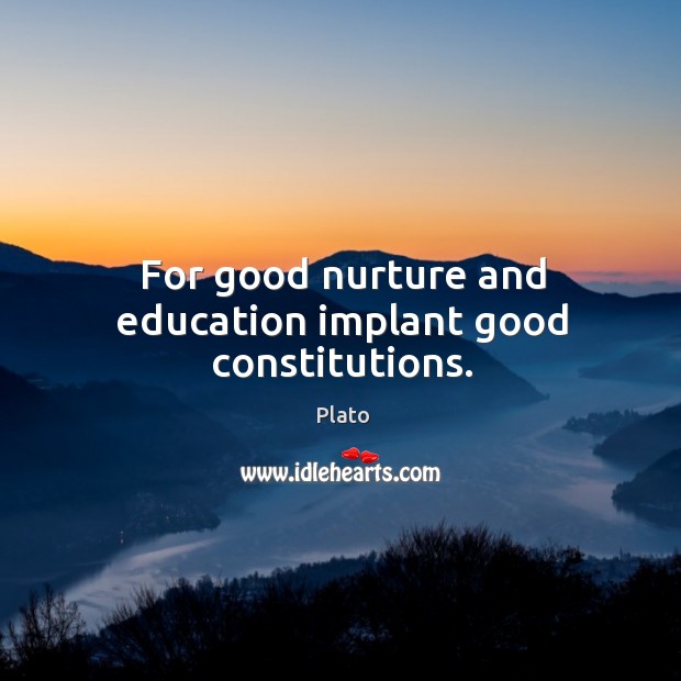 For good nurture and education implant good constitutions. Plato Picture Quote