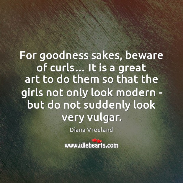 For goodness sakes, beware of curls… It is a great art to Diana Vreeland Picture Quote
