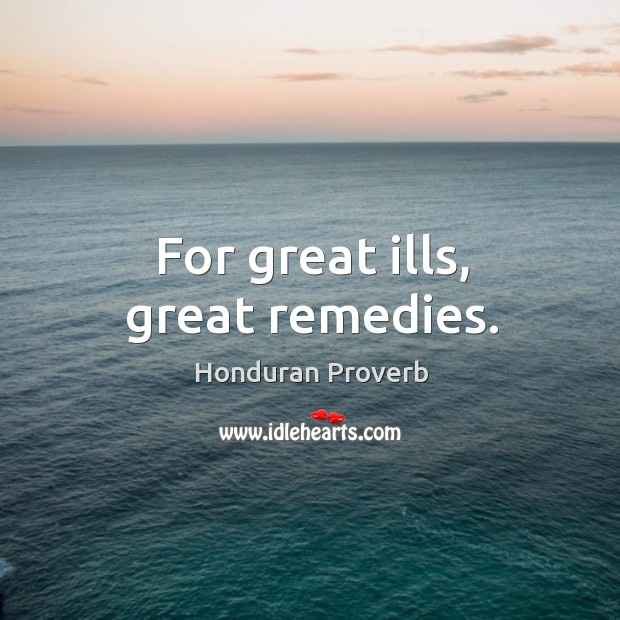 For great ills, great remedies. Image