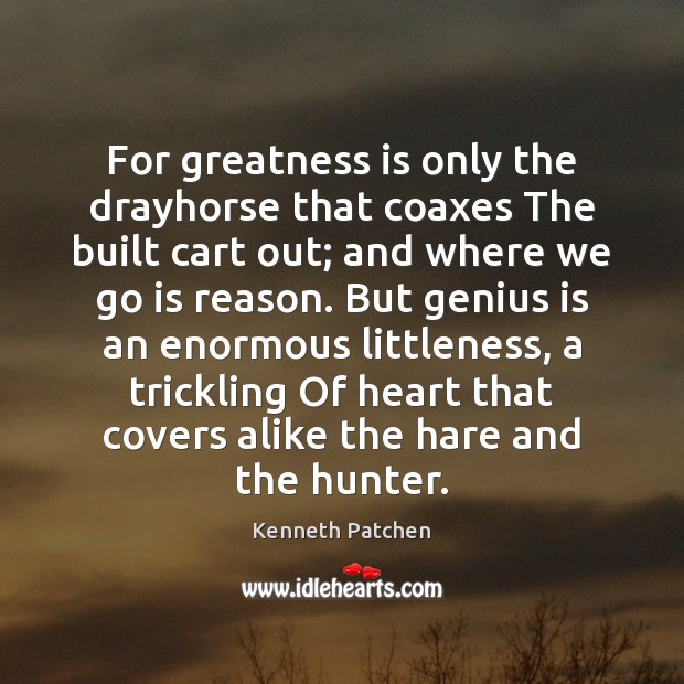 For greatness is only the drayhorse that coaxes The built cart out; Image