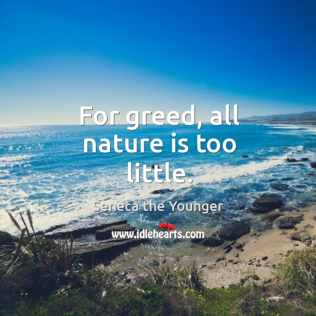 For greed, all nature is too little. Seneca the Younger Picture Quote