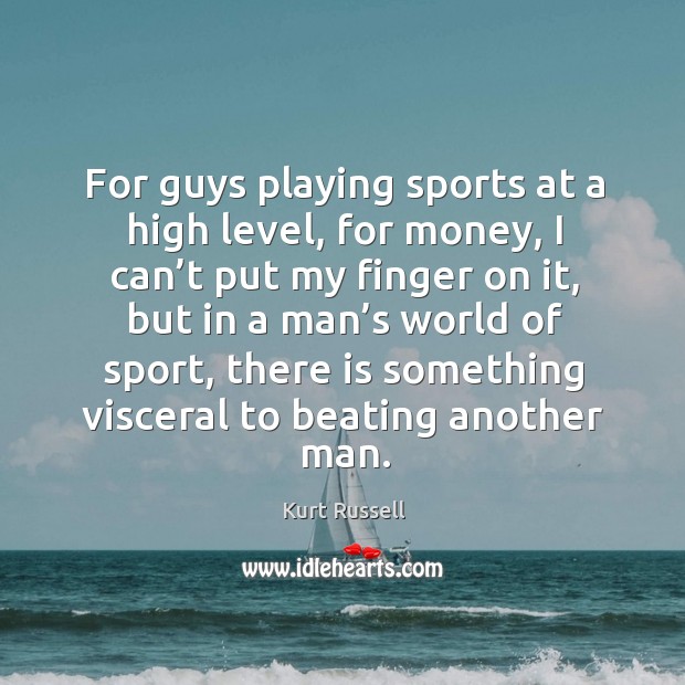 For guys playing sports at a high level, for money Kurt Russell Picture Quote
