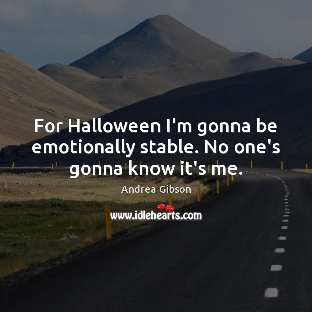 For Halloween I’m gonna be emotionally stable. No one’s gonna know it’s me. Image