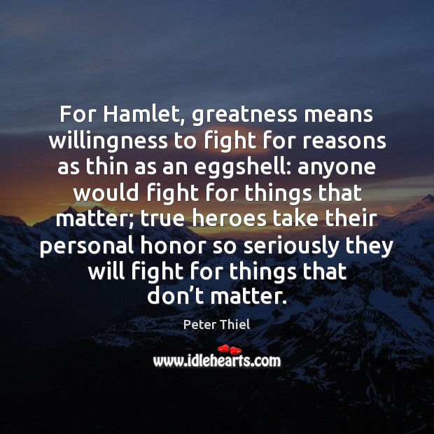 For Hamlet, greatness means willingness to fight for reasons as thin as Peter Thiel Picture Quote