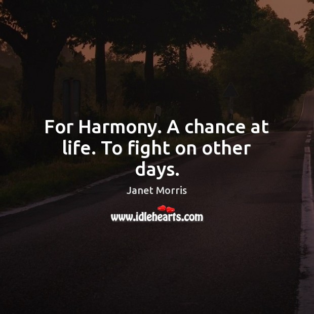 For Harmony. A chance at life. To fight on other days. Janet Morris Picture Quote