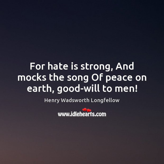 For hate is strong, And mocks the song Of peace on earth, good-will to men! Henry Wadsworth Longfellow Picture Quote