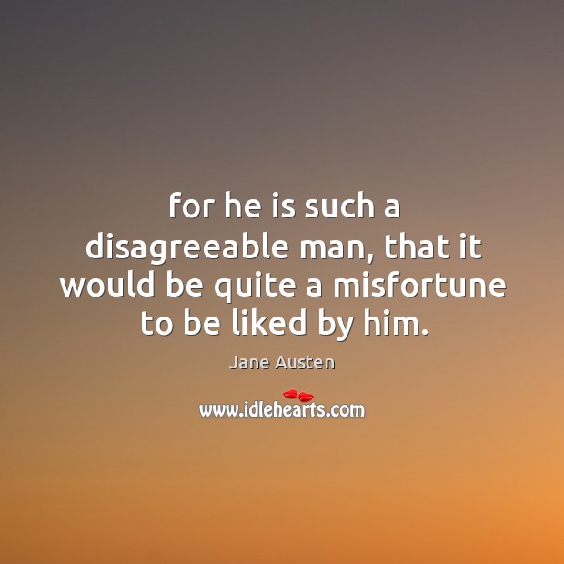 For he is such a disagreeable man, that it would be quite a misfortune to be liked by him. Image