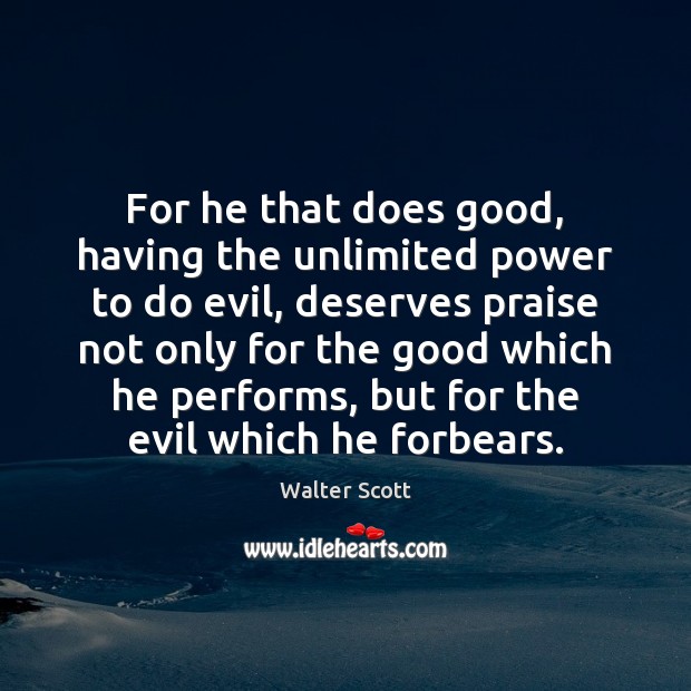 For he that does good, having the unlimited power to do evil, Walter Scott Picture Quote