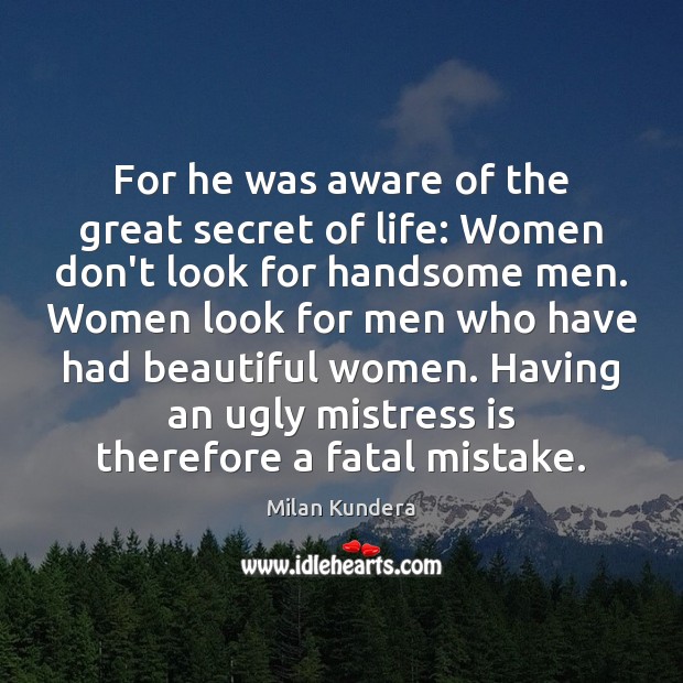 For he was aware of the great secret of life: Women don’t Milan Kundera Picture Quote