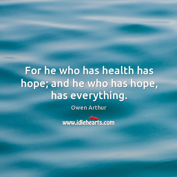 For he who has health has hope; and he who has hope, has everything. Owen Arthur Picture Quote