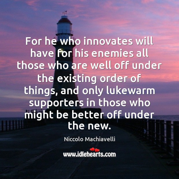 For he who innovates will have for his enemies all those who Niccolo Machiavelli Picture Quote