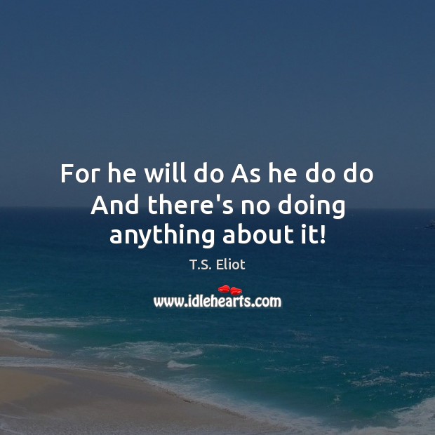 For he will do As he do do And there’s no doing anything about it! Image