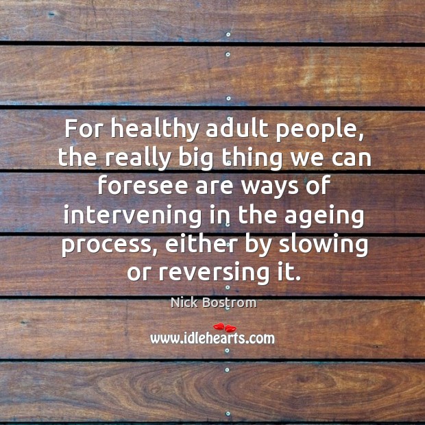For healthy adult people, the really big thing we can foresee are Nick Bostrom Picture Quote