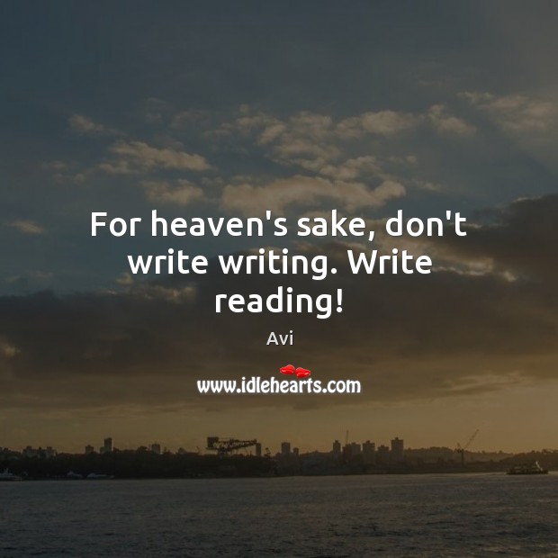 For heaven’s sake, don’t write writing. Write reading! Avi Picture Quote