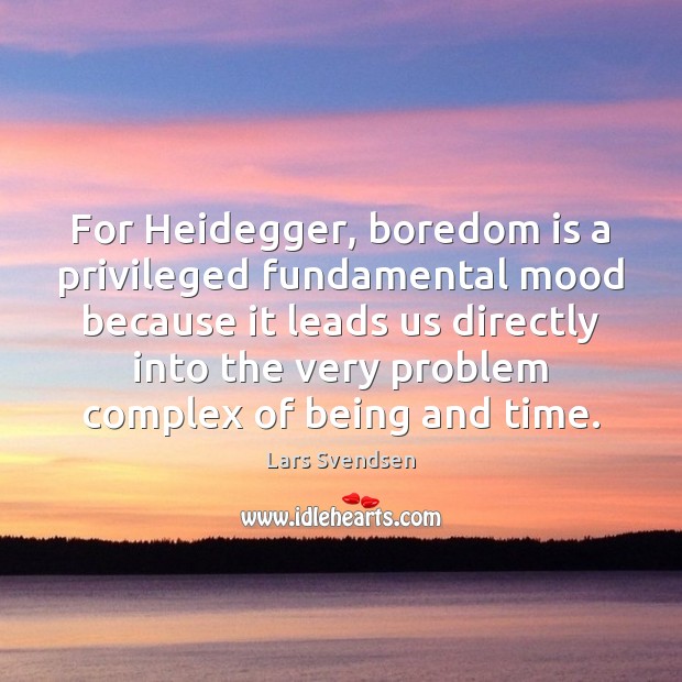 For Heidegger, boredom is a privileged fundamental mood because it leads us Lars Svendsen Picture Quote